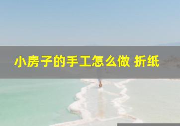 小房子的手工怎么做 折纸